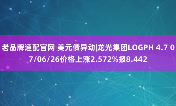 老品牌速配官网 美元债异动|龙光集团LOGPH 4.7 07/06/26价格上涨2.572%报8.442
