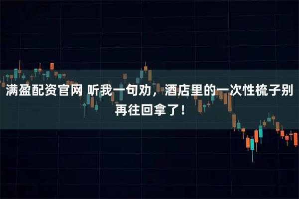 满盈配资官网 听我一句劝，酒店里的一次性梳子别再往回拿了！