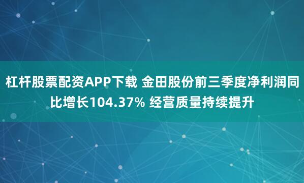 杠杆股票配资APP下载 金田股份前三季度净利润同比增长104.37% 经营质量持续提升