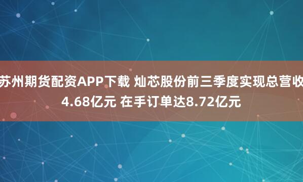 苏州期货配资APP下载 灿芯股份前三季度实现总营收4.68亿元 在手订单达8.72亿元