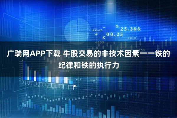 广瑞网APP下载 牛股交易的非技术因素一一铁的纪律和铁的执行力