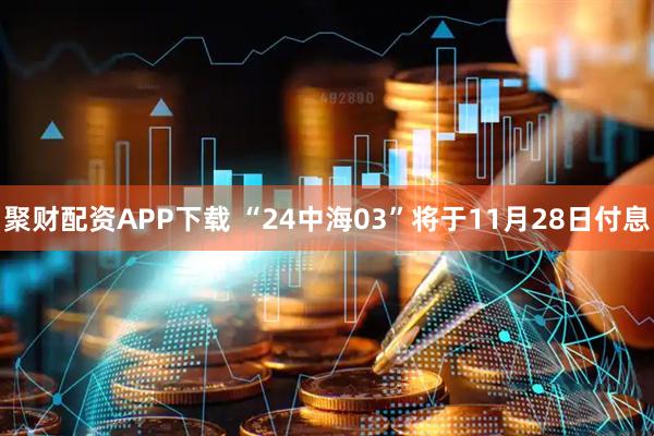 聚财配资APP下载 “24中海03”将于11月28日付息