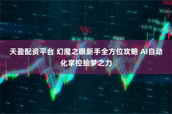 天盈配资平台 幻魔之眼新手全方位攻略 AI自动化掌控绘梦之力