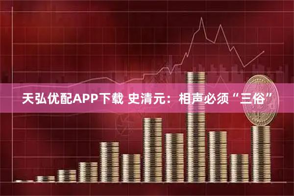 天弘优配APP下载 史清元:相声必须“三俗”