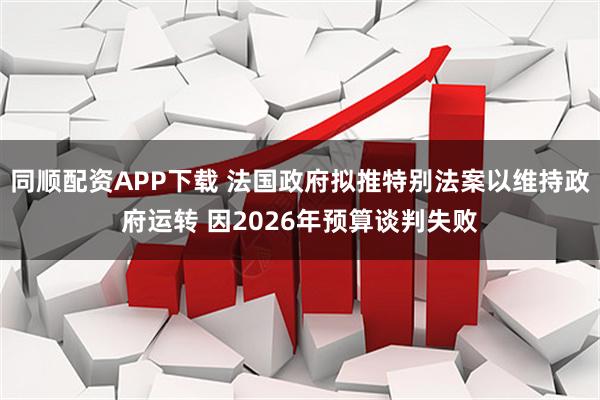同顺配资APP下载 法国政府拟推特别法案以维持政府运转 因2026年预算谈判失败