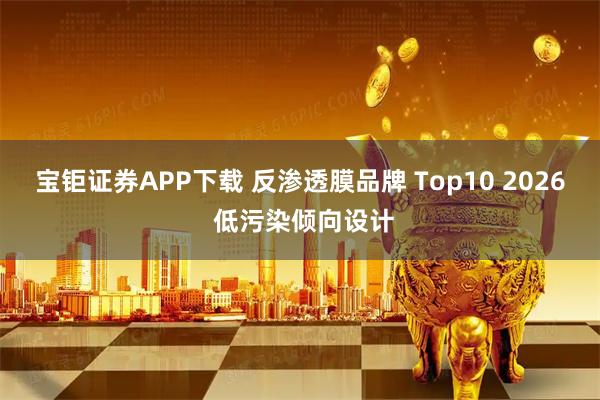 宝钜证券APP下载 反渗透膜品牌 Top10 2026 低污染倾向设计