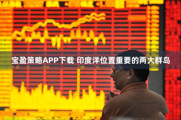 宝盈策略APP下载 印度洋位置重要的两大群岛