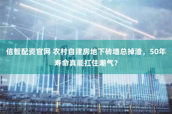 信智配资官网 农村自建房地下砖墙总掉渣，50年寿命真能扛住潮气？